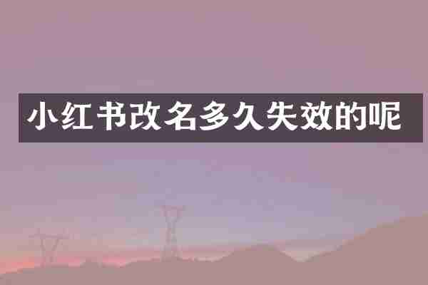 小红书改名多久失效的呢