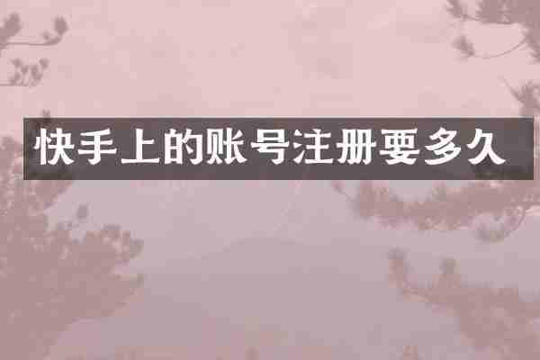 快手上的账号注册要多久