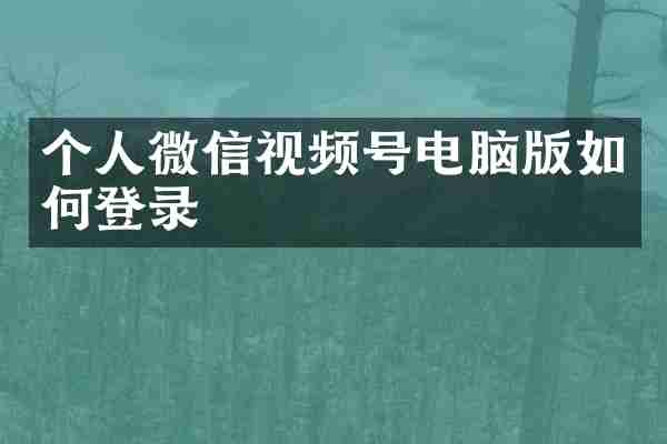 个人微信视频号电脑版如何登录