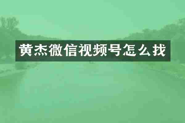 黄杰微信视频号怎么找