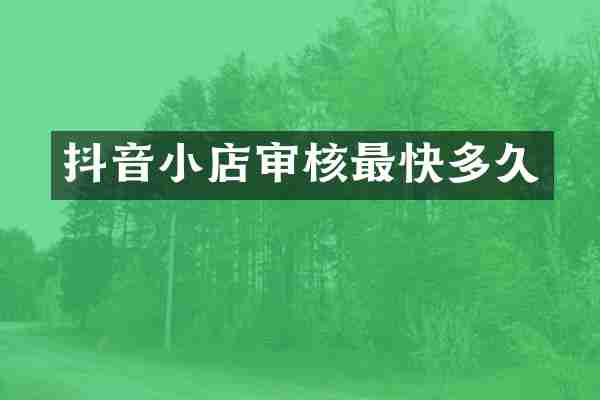 抖音小店审核最快多久
