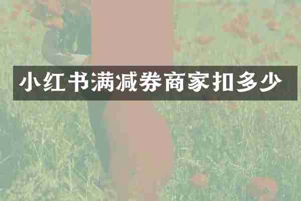 小红书满减券商家扣多少