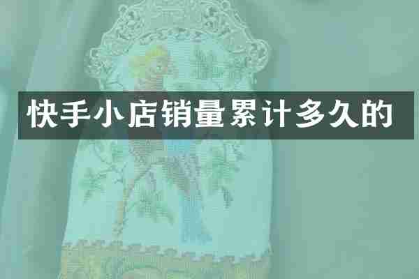 快手小店销量累计多久的
