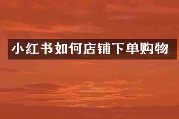 小红书如何店铺下单购物