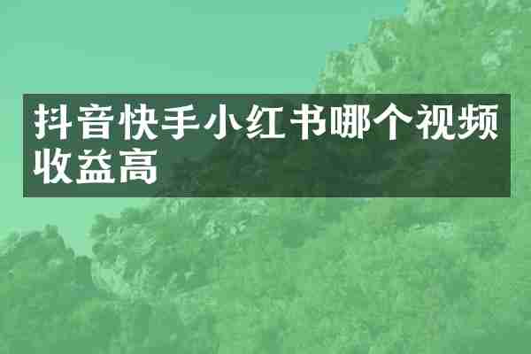 抖音快手小红书哪个视频收益高