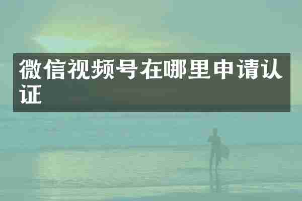 微信视频号在哪里申请认证