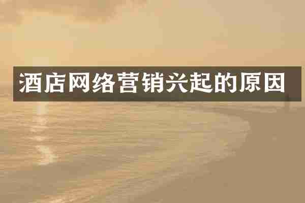 酒店网络营销兴起的原因