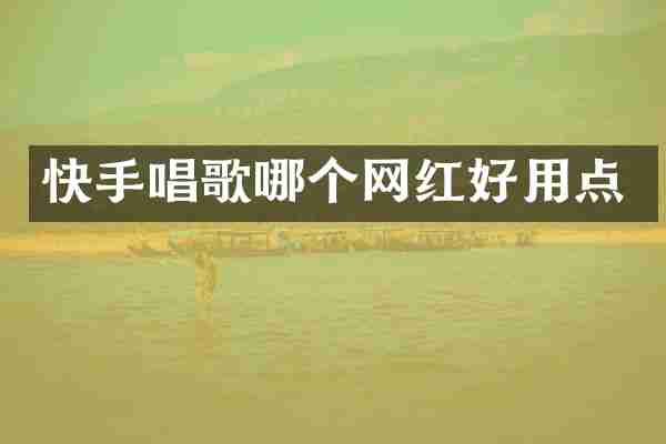 快手唱歌哪个网红好用点