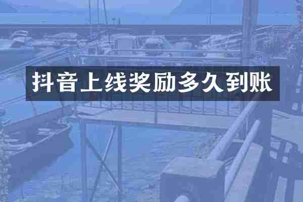 抖音上线奖励多久到账