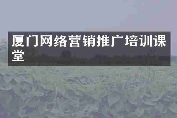 厦门网络营销推广培训课堂