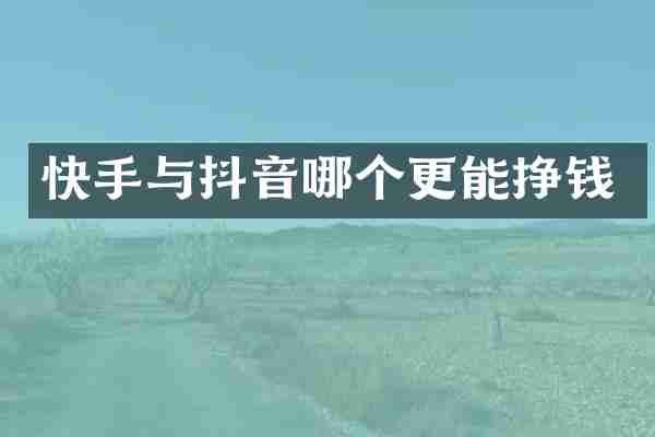 快手与抖音哪个更能挣钱
