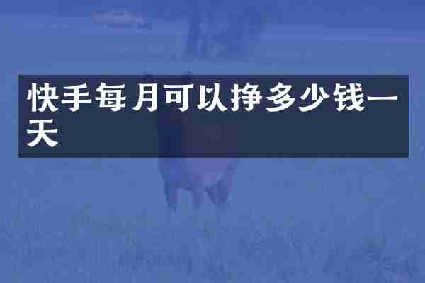 快手每月可以挣多少钱一天