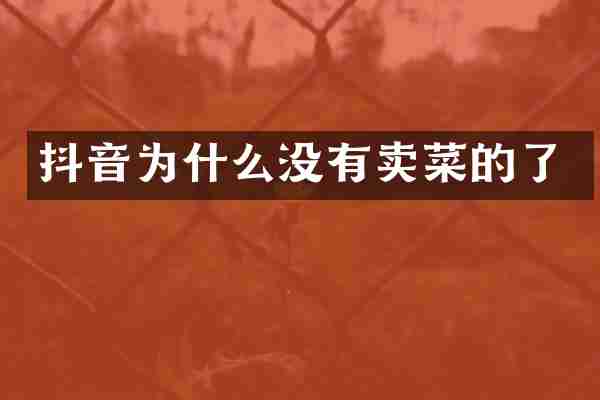 抖音为什么没有卖菜的了