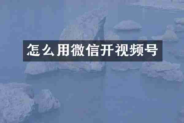 怎么用微信开视频号