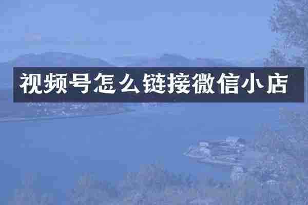 视频号怎么链接微信小店