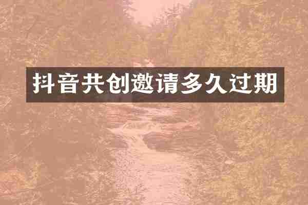 抖音共创邀请多久过期