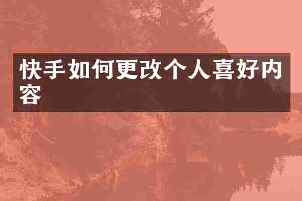 快手如何更改个人喜好内容