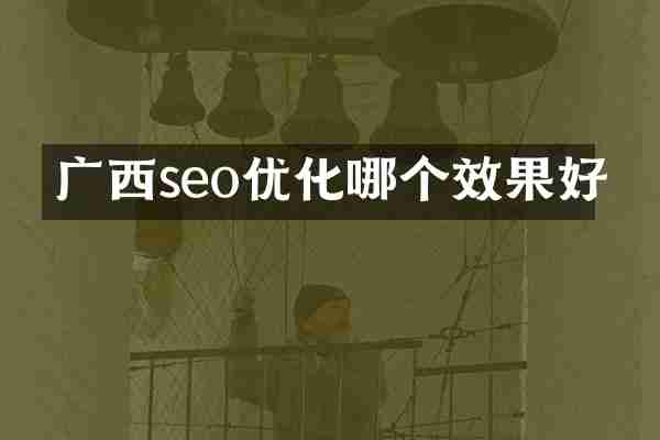 广西seo优化哪个效果好