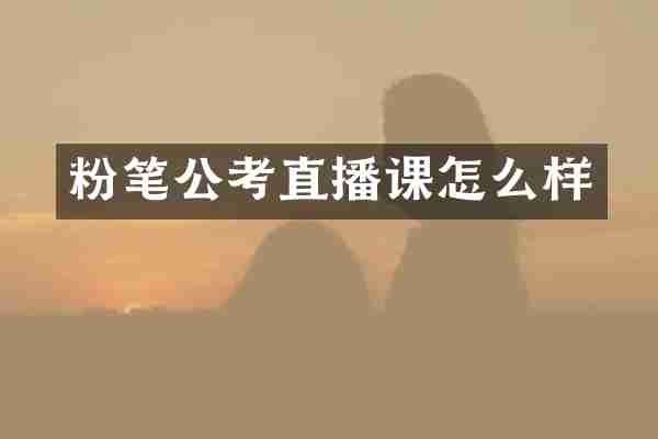粉笔公考直播课怎么样