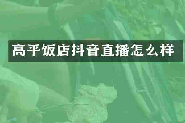 高平饭店抖音直播怎么样