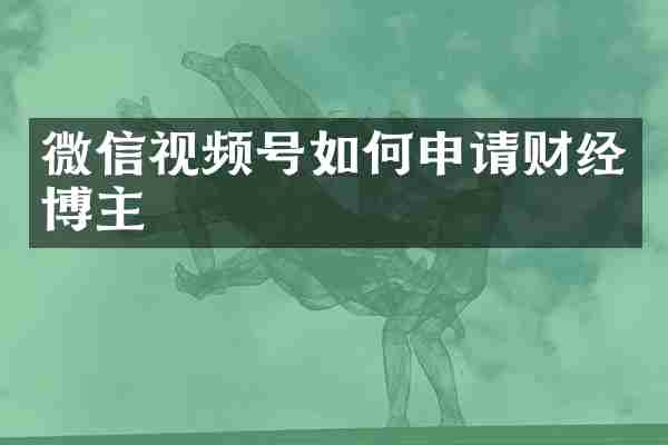 微信视频号如何申请财经博主