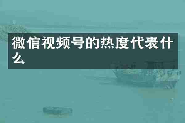 微信视频号的热度代表什么