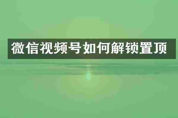 微信视频号如何解锁置顶