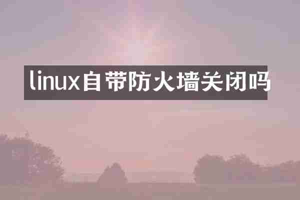 linux自带防火墙关闭吗