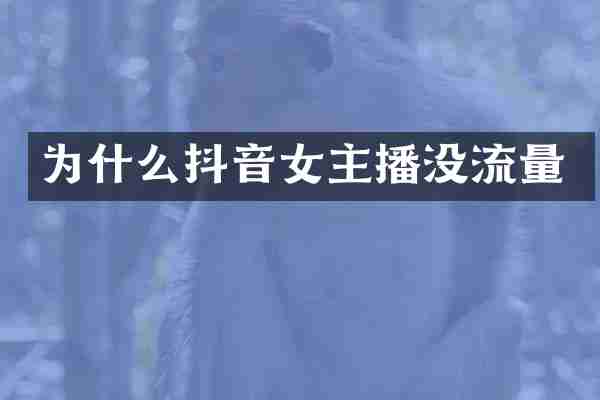 为什么抖音女主播没流量
