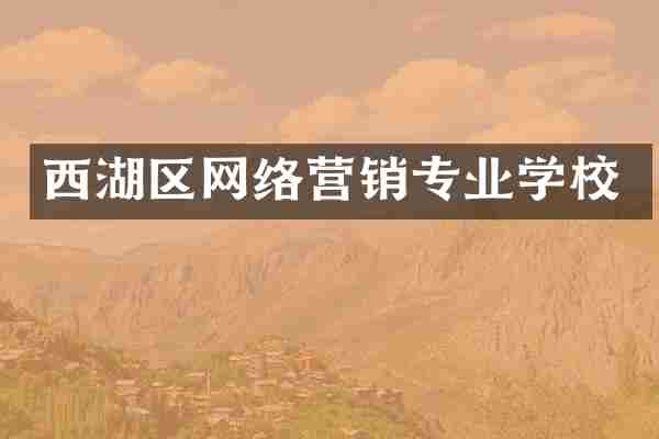西湖区网络营销专业学校