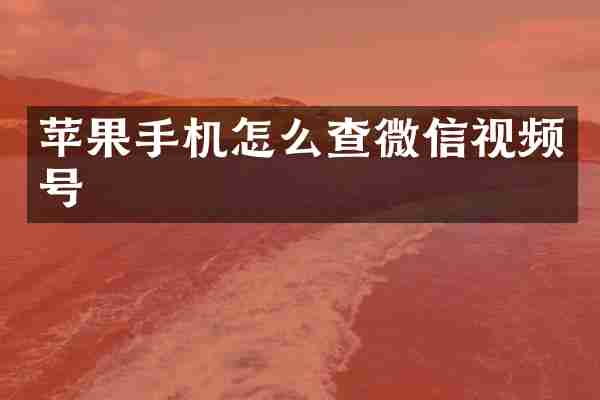 苹果手机怎么查微信视频号