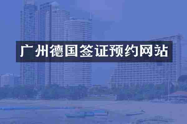 广州德国签证预约网站