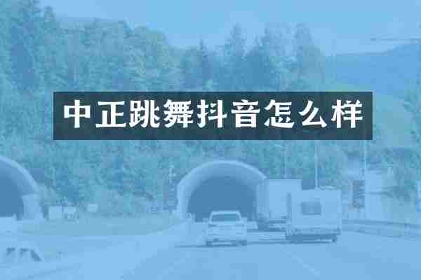 中正跳舞抖音怎么样
