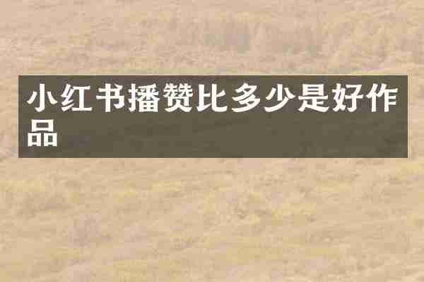 小红书播赞比多少是好作品