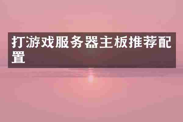 打游戏服务器主板推荐配置