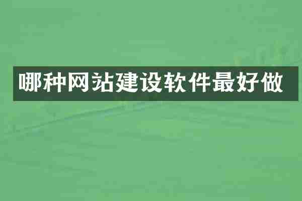 哪种网站建设软件最好做