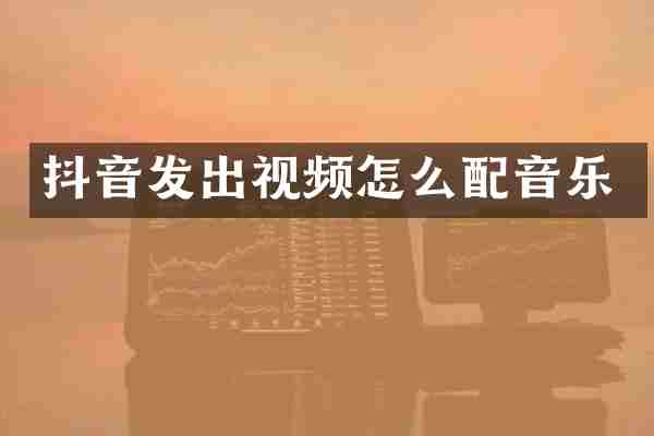 抖音发出视频怎么配音乐