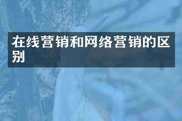 在线营销和网络营销的区别