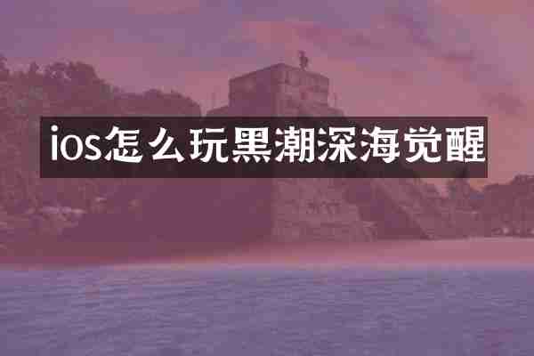 ios怎么玩黑潮深海觉醒