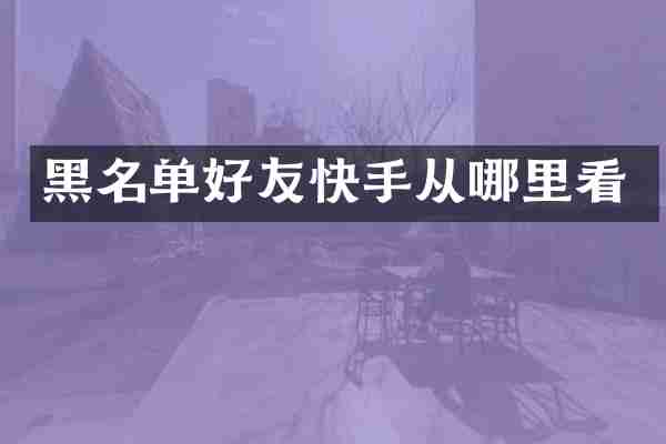 黑名单好友快手从哪里看