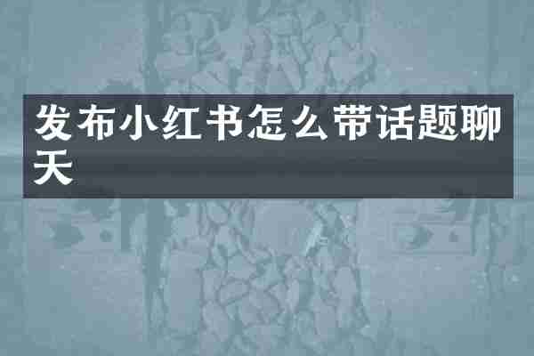 发布小红书怎么带话题聊天