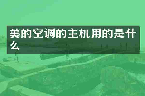 美的空调的主机用的是什么