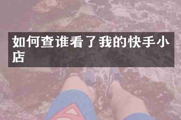 如何查谁看了我的快手小店