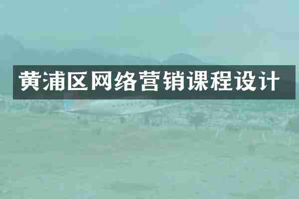 黄浦区网络营销课程设计
