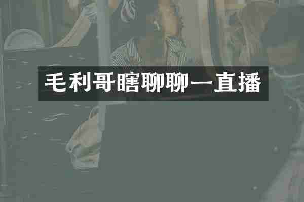 毛利哥瞎聊聊一直播