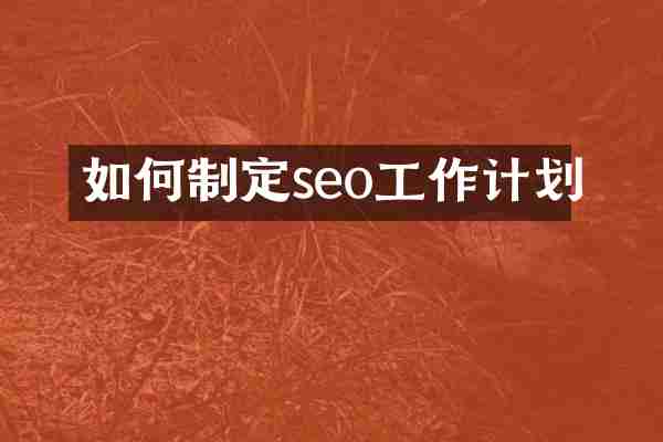 如何制定seo工作计划