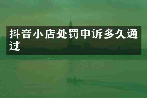 抖音小店处罚申诉多久通过