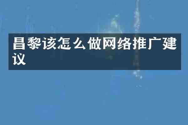 昌黎该怎么做网络推广建议