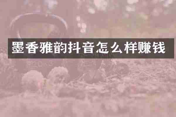 墨香雅韵抖音怎么样赚钱