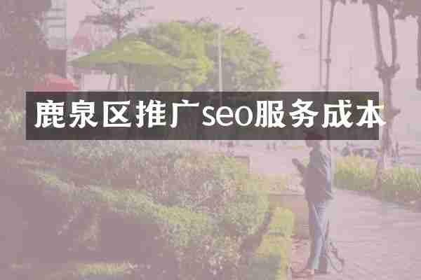 鹿泉区推广seo服务成本